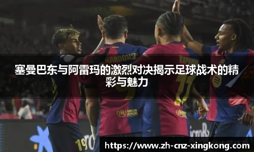 塞曼巴东与阿雷玛的激烈对决揭示足球战术的精彩与魅力